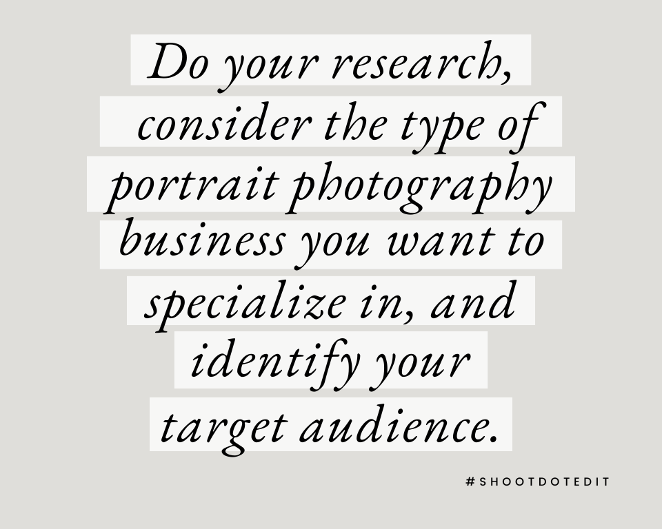 do your research consider the type of portrait photography business you want to specialize in, and identify your target audience